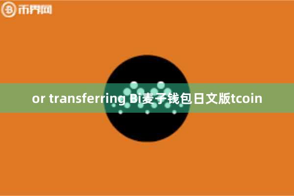 or transferring Bi麦子钱包日文版tcoin