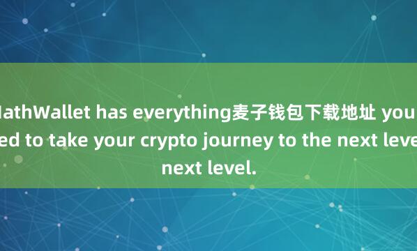 MathWallet has everything麦子钱包下载地址 you need to take your crypto journey to the next level.