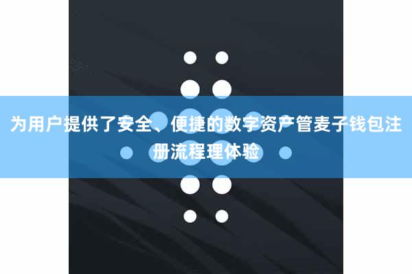 为用户提供了安全、便捷的数字资产管麦子钱包注册流程理体验