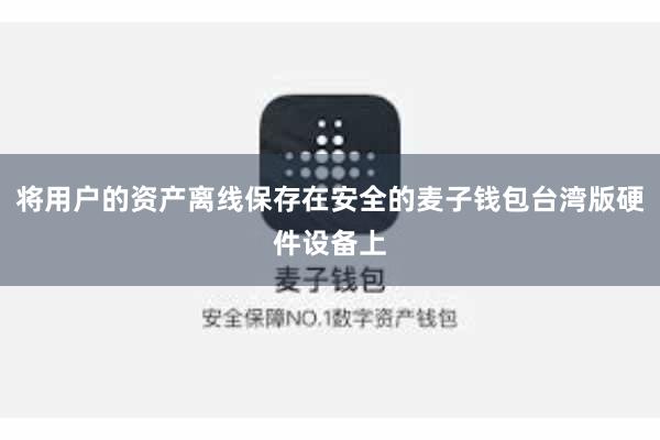 将用户的资产离线保存在安全的麦子钱包台湾版硬件设备上