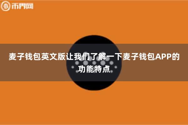 麦子钱包英文版让我们了解一下麦子钱包APP的功能特点