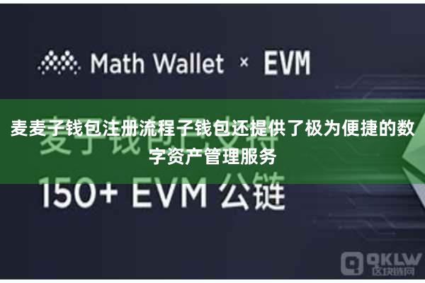 麦麦子钱包注册流程子钱包还提供了极为便捷的数字资产管理服务
