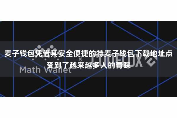 麦子钱包凭借其安全便捷的特麦子钱包下载地址点受到了越来越多人的青睐