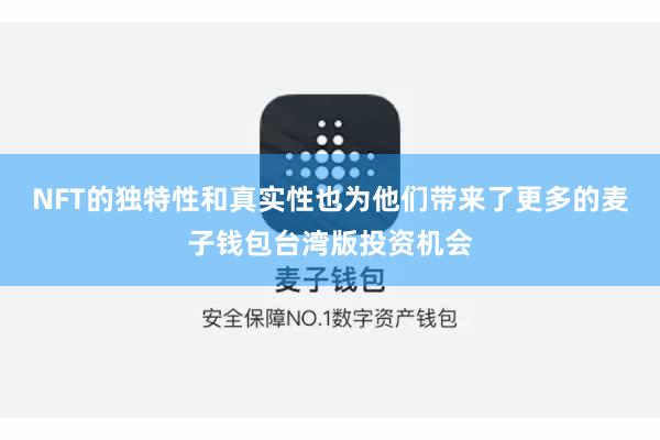 NFT的独特性和真实性也为他们带来了更多的麦子钱包台湾版投资机会