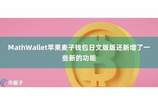 MathWallet苹果麦子钱包日文版版还新增了一些新的功能