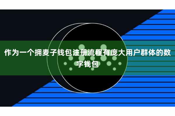 作为一个拥麦子钱包注册流程有庞大用户群体的数字钱包