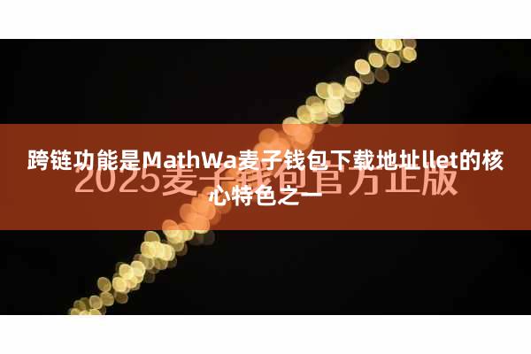 跨链功能是MathWa麦子钱包下载地址llet的核心特色之一