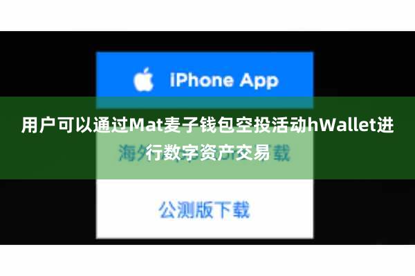 用户可以通过Mat麦子钱包空投活动hWallet进行数字资产交易