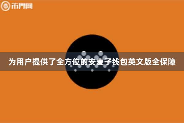 为用户提供了全方位的安麦子钱包英文版全保障