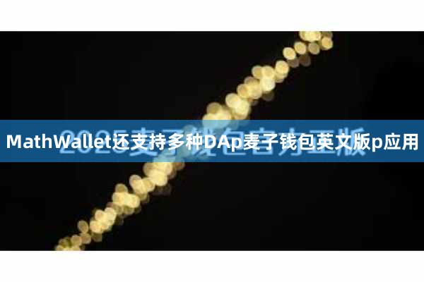 MathWallet还支持多种DAp麦子钱包英文版p应用