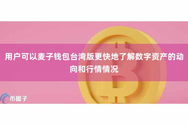 用户可以麦子钱包台湾版更快地了解数字资产的动向和行情情况
