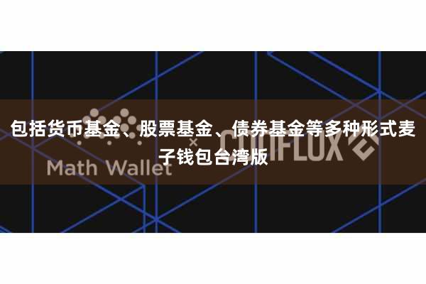 包括货币基金、股票基金、债券基金等多种形式麦子钱包台湾版