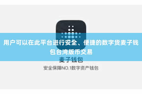 用户可以在此平台进行安全、便捷的数字货麦子钱包台湾版币交易