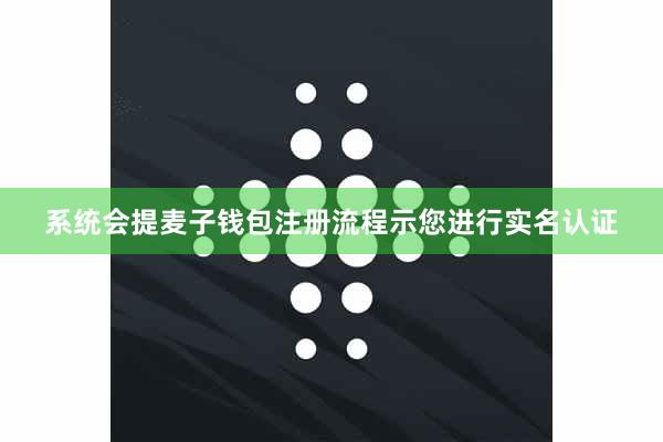 系统会提麦子钱包注册流程示您进行实名认证