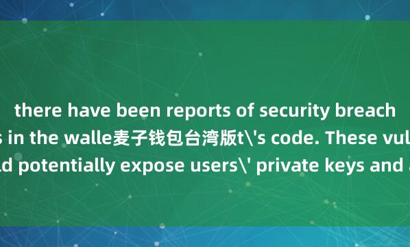 there have been reports of security breaches and vulnerabilities in the walle麦子钱包台湾版t's code. These vulnerabilities could potentially expose users' private keys and allow hackers to access their funds.