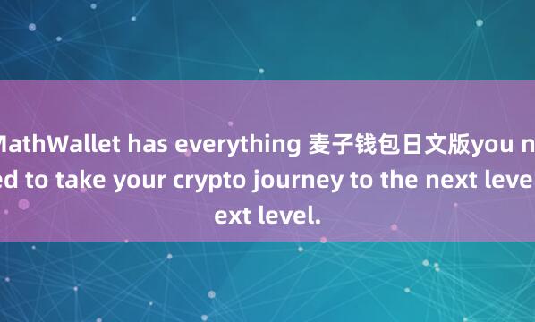 MathWallet has everything 麦子钱包日文版you need to take your crypto journey to the next level.