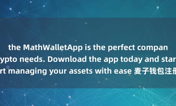 the MathWalletApp is the perfect companion for all your crypto needs. Download the app today and start managing your assets with ease 麦子钱包注册流程and convenience.