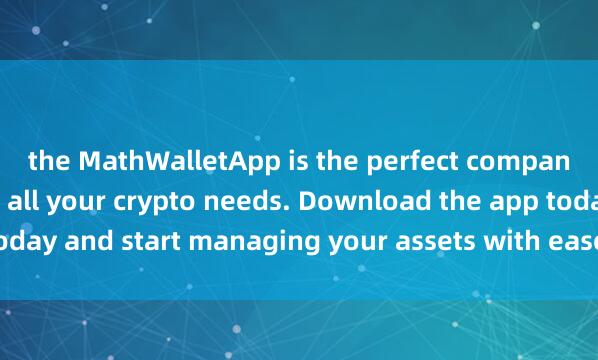 the MathWalletApp is the perfect compani麦子钱包日文版on for all your crypto needs. Download the app today and start managing your assets with ease and convenience.