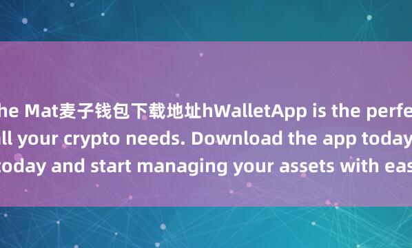 the Mat麦子钱包下载地址hWalletApp is the perfect companion for all your crypto needs. Download the app today and start managing your assets with ease and convenience.