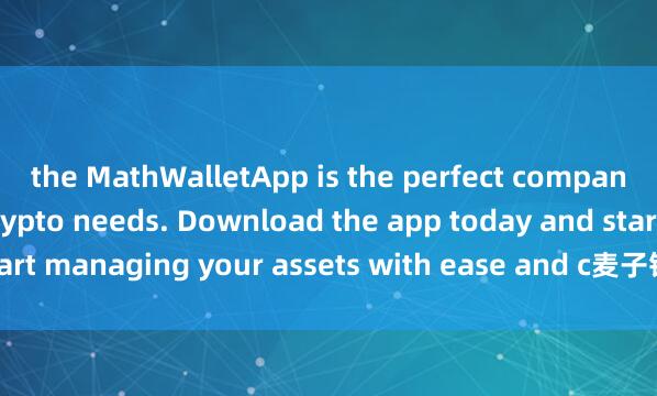 the MathWalletApp is the perfect companion for all your crypto needs. Download the app today and start managing your assets with ease and c麦子钱包台湾版onvenience.